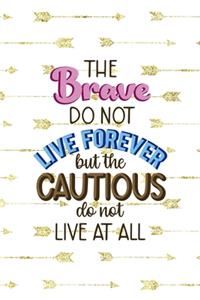 The Brave Do Not Live Forever But The Cautious Do Not Live At All