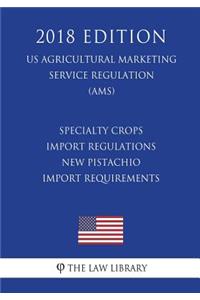 Specialty Crops - Import Regulations - New Pistachio Import Requirements (US Agricultural Marketing Service Regulation) (AMS) (2018 Edition)