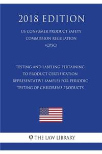 Testing and Labeling Pertaining to Product Certification - Representative Samples for Periodic Testing of Children's Products (US Consumer Product Safety Commission Regulation) (CPSC) (2018 Edition)
