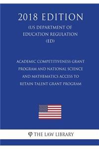 Academic Competitiveness Grant Program and National Science and Mathematics Access To Retain Talent Grant Program (US Department of Education Regulation) (ED) (2018 Edition)