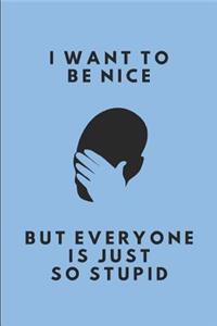 I Want to Be Nice But Everyone Is Just So Stupid
