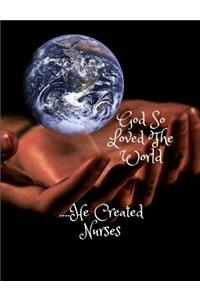 God So Loved the World....He Created Nurses