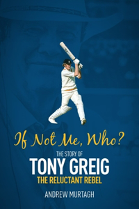 If Not Me; Who?: The Story of Tony Greig, the Reluctant Rebel