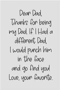 Dear Dad Thanks for Being My Dad, If I Had a Different Dad, I Would Punch Him in the Face and Go Find You! Love, Your Favorite
