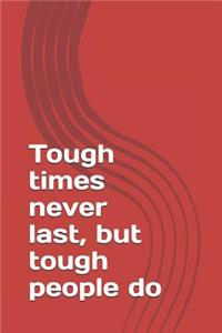 Tough times never last, but tough people do