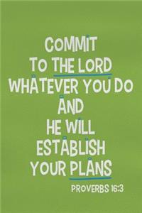 Commit to the Lord Whatever You Do and He Will Establish Your Plans - Proverbs 16