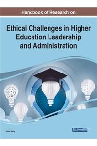 Handbook of Research on Ethical Challenges in Higher Education Leadership and Administration