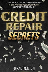 Credit Repair Secrets: Learn How to Fix Your Bad Credit with Strategies to Raise Your Credit Score, Overcome Debt, and Protect Your Financial Life