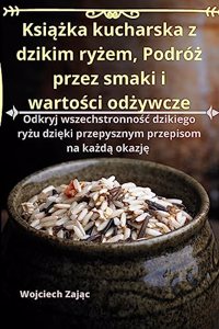 Książka kucharska z dzikim ryżem, Podróż przez smaki i wartości odżywcze