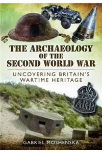 Archaeology of the Second World War: Uncovering Britain's Wartime Heritage