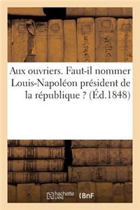 Aux Ouvriers. Faut-Il Nommer Louis-Napoléon Président de la République ?