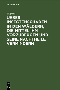Ueber Insectenschaden in Den Wäldern, Die Mittel Ihm Vorzubeugen Und Seine Nachtheile Vermindern