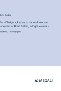 Fors Clavigera; Letters to the workmen and labourers of Great Britain, In Eight Volumes