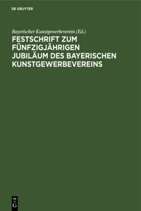 Festschrift Zum Fünfzigjährigen Jubiläum Des Bayerischen Kunstgewerbevereins