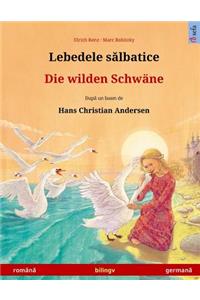 Lebedele Salbatice - Die Wilden Schwäne. Bilingual Children's Book Based on a Fairy Tale by Hans Christian Andersen (Romanian - German)
