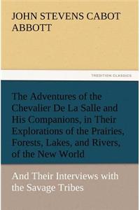 Adventures of the Chevalier De La Salle and His Companions, in Their Explorations of the Prairies, Forests, Lakes, and Rivers, of the New World, and Their Interviews with the Savage Tribes, Two Hundred Years Ago