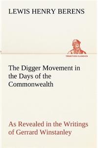 Digger Movement in the Days of the Commonwealth As Revealed in the Writings of Gerrard Winstanley, the Digger, Mystic and Rationalist, Communist and Social Reformer