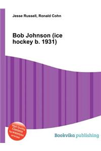 Bob Johnson (Ice Hockey B. 1931)
