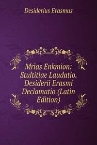 Mrias Enkmion: Stultitiae Laudatio. Desiderii Erasmi Declamatio (Latin Edition)