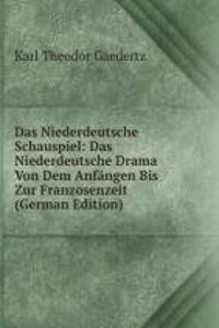 Das Niederdeutsche Schauspiel: Das Niederdeutsche Drama Von Dem Anfangen Bis Zur Franzosenzeit (German Edition)