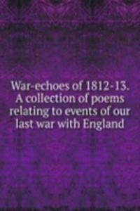 War-echoes of 1812-13. A collection of poems relating to events of our last war with England