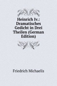 Heinrich Iv.: Dramatisches Gedicht in Drei Theilen (German Edition)