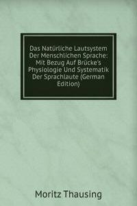 Das Naturliche Lautsystem Der Menschlichen Sprache: Mit Bezug Auf Brucke's Physiologie Und Systematik Der Sprachlaute (German Edition)