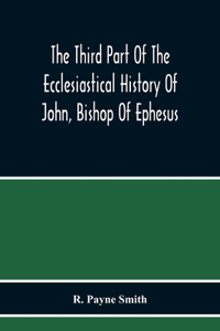 Third Part Of The Ecclesiastical History Of John, Bishop Of Ephesus