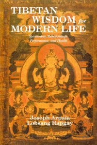 Tibetan Wisdom for Modern Life: Spirituality, Relationships, Performance, and Health