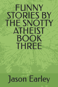 Funny Stories by the Snotty Atheist Book Three