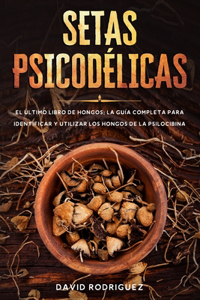 Setas psicodélicas: El último libro de hongos: La guía completa para identificar y utilizar los hongos de la psilocibina.