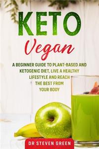 Keto Vegan: A beginner guide to plant-based and Ketogenic diet, live a healthy lifestyle and reach the best from your body