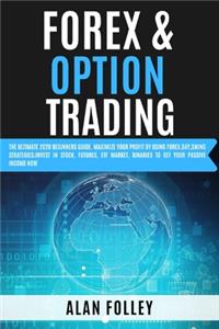 Forex & Option Trading: The Ultimate 2020 Beginners Guide. Maximize Your Profit by Using Forex, Day, Swing Strategies; Invest in Stocks, Futures, Etf Market, Binaries to Ge