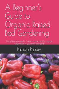 A Beginner's Guide to Organic Raised Bed Gardening