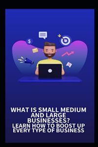 What Is Small Medium and Large Businesses? Learn How to Boost Up Every Type of Business