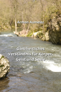 Ganzheitliches Verständnis für Körper, Geist und Seele