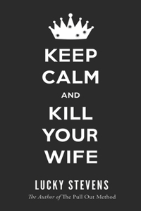 Keep Calm and Kill Your Wife