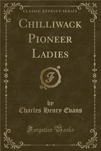 Chilliwack Pioneer Ladies (Classic Reprint)