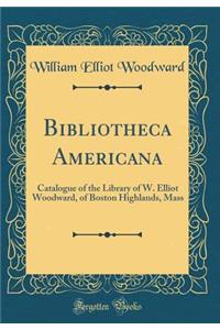 Bibliotheca Americana: Catalogue of the Library of W. Elliot Woodward, of Boston Highlands, Mass (Classic Reprint)