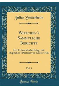 Wippchen's Sämmtliche Berichte, Vol. 1: Der Orientalische Krieg, mit Wippchen's Portrait von Gustav Heil (Classic Reprint)