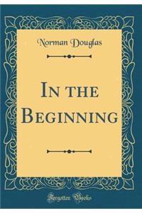 In the Beginning (Classic Reprint)