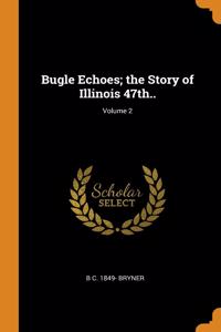 Bugle Echoes; the Story of Illinois 47th..; Volume 2