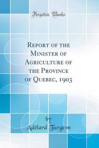 Report of the Minister of Agriculture of the Province of Quebec, 1903 (Classic Reprint)
