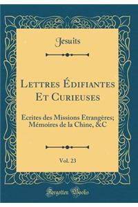 Lettres ï¿½difiantes Et Curieuses, Vol. 23: ï¿½crites Des Missions ï¿½trangï¿½res; Mï¿½moires de la Chine, &c (Classic Reprint)