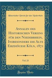 Annalen Des Historischen Vereins FÃ¼r Den Niederrhein, Insbesondere Die Alte ErzdiÃ¶cese KÃ¶ln, 1871, Vol. 23 (Classic Reprint)