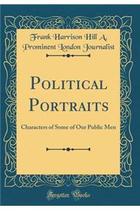 Political Portraits: Characters of Some of Our Public Men (Classic Reprint)