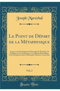 Le Point de DÃ©part de la MÃ©taphysique, Vol. 2: LeÃ§ons Sur Le DÃ©veloppement Historique Et ThÃ©orique Du ProblÃ¨me de la Connaissance; Le Conflit Du Rationalisme Et de l'Empirisme Dans La Philosophie Moderne, Avant Kant (Classic Reprint)