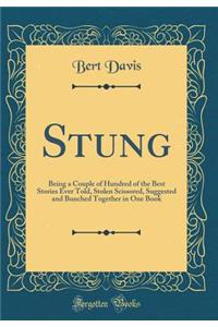 Stung: Being a Couple of Hundred of the Best Stories Ever Told, Stolen Scissored, Suggested and Bunched Together in One Book (Classic Reprint)