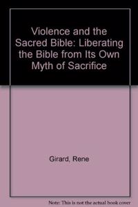 Violence and the Sacred Bible: Liberating the Bible from Its Own Myth of Sacrifice