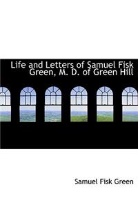 Life and Letters of Samuel Fisk Green, M. D. of Green Hill